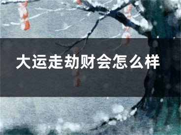 大运走劫财会怎么样