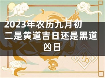 2023年农历九月初二是黄道吉日还是黑道凶日