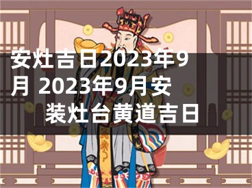 安灶吉日2023年9月 2023年9月安装灶台黄道吉日