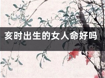 亥时出生的女人命好吗