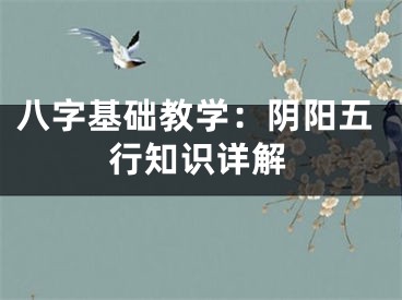 八字基础教学：阴阳五行知识详解