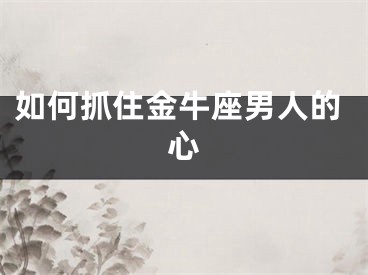 如何抓住金牛座男人的心