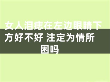 女人泪痣在左边眼睛下方好不好 注定为情所困吗 