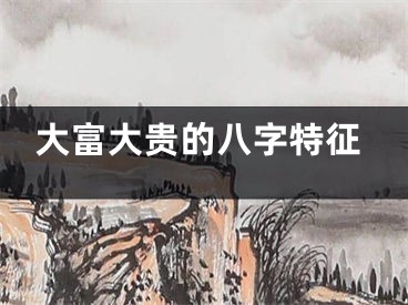 大富大贵的八字特征