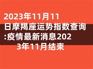 2023年11月11日摩羯座运势指数查询:疫情最新消息2023年11月结束