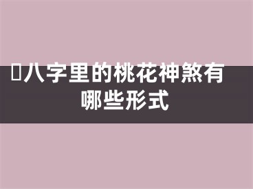 ​八字里的桃花神煞有哪些形式