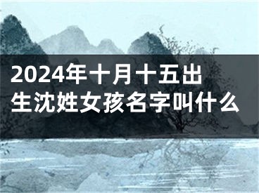 2024年十月十五出生沈姓女孩名字叫什么