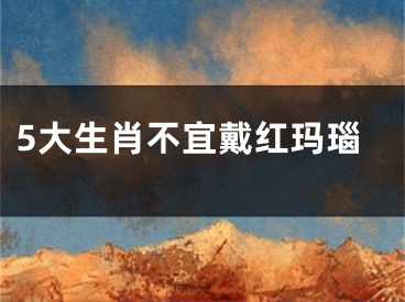 5大生肖不宜戴红玛瑙