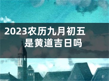 2023农历九月初五是黄道吉日吗
