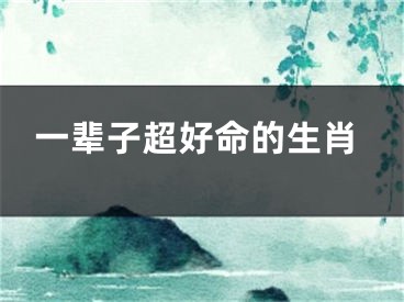 一辈子超好命的生肖