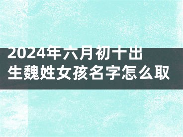2024年六月初十出生魏姓女孩名字怎么取