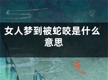 女人梦到被蛇咬是什么意思