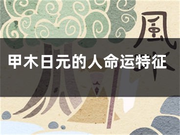甲木日元的人命运特征