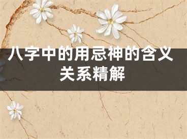 八字中的用忌神的含义关系精解