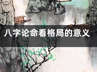 八字论命看格局的意义