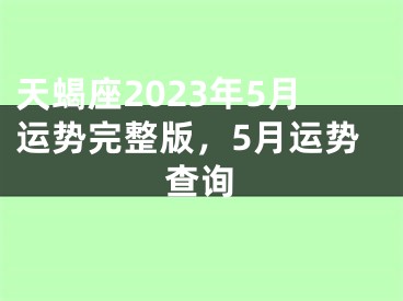 天蝎座2023年5月运势完整版，5月运势查询