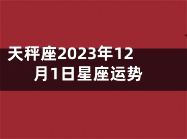 天秤座2023年12月1日星座运势