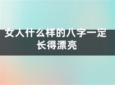 女人什么样的八字一定长得漂亮