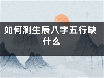 如何测生辰八字五行缺什么