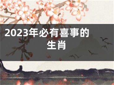 2023年必有喜事的生肖