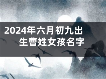 2024年六月初九出生曹姓女孩名字
