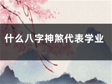 什么八字神煞代表学业