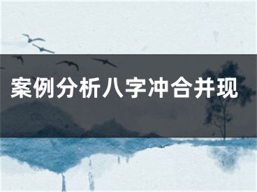 案例分析八字冲合并现