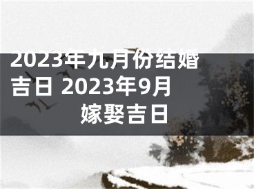 2023年九月份结婚吉日 2023年9月嫁娶吉日