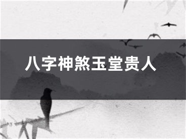 八字神煞玉堂贵人
