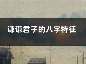 谦谦君子的八字特征