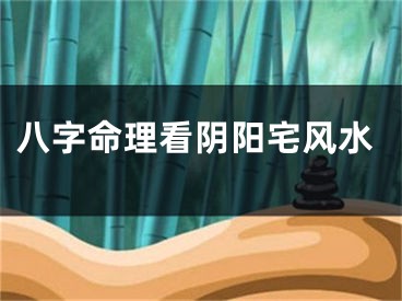 八字命理看阴阳宅风水