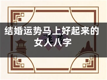 结婚运势马上好起来的女人八字