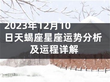 2023年12月10日天蝎座星座运势分析及运程详解
