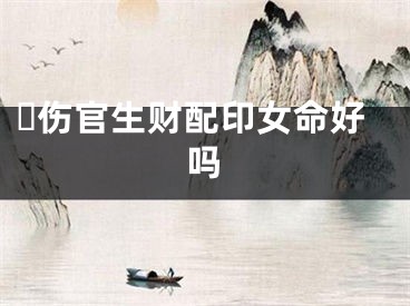 ​伤官生财配印女命好吗
