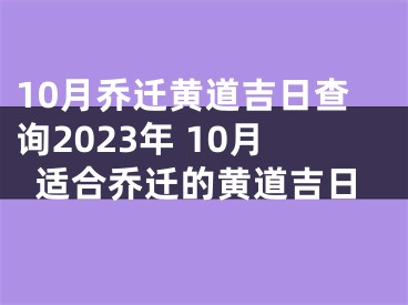 10月乔迁黄道吉日查询2023年 10月适合乔迁的黄道吉日