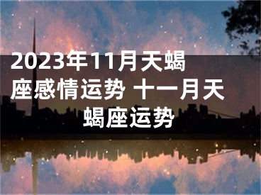 2023年11月天蝎座感情运势 十一月天蝎座运势