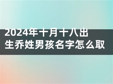 2024年十月十八出生乔姓男孩名字怎么取