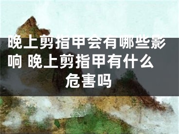 晚上剪指甲会有哪些影响 晚上剪指甲有什么危害吗