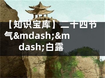 【知识宝库】二十四节气&mdash;&mdash;白露