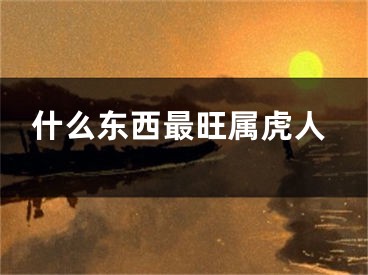 什么东西最旺属虎人
