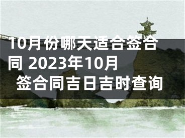 10月份哪天适合签合同 2023年10月签合同吉日吉时查询