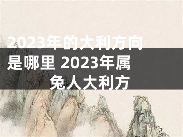 2023年的大利方向是哪里 2023年属兔人大利方