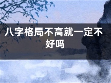 八字格局不高就一定不好吗