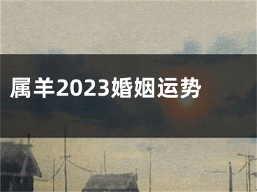 属羊2023婚姻运势