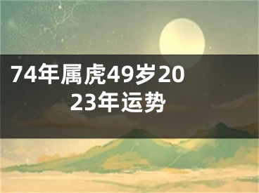 74年属虎49岁2023年运势