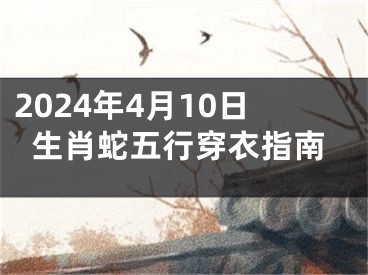 2024年4月10日生肖蛇五行穿衣指南