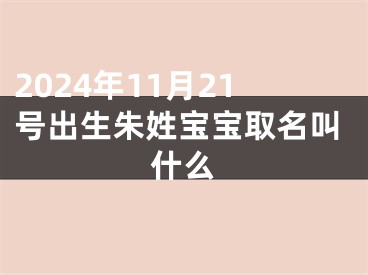 2024年11月21号出生朱姓宝宝取名叫什么