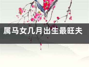 属马女几月出生最旺夫