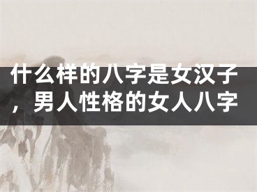 什么样的八字是女汉子，男人性格的女人八字