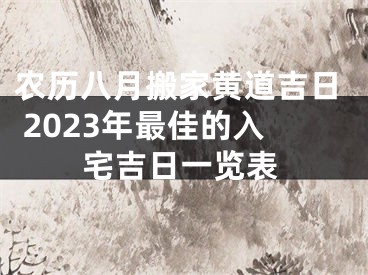农历八月搬家黄道吉日 2023年最佳的入宅吉日一览表